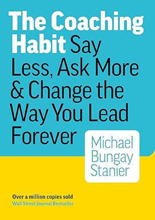 The Coaching Habit: Say Less, Ask More & Change the Way You Lead Forever