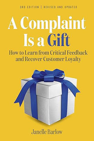 A Complaint Is a Gift: How to Learn from Critical Feedback and Recover Customer Loyalty